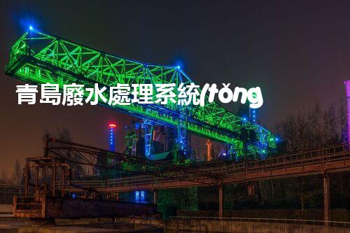 青島廢水處理系統(tǒng)：科技創(chuàng)新引領(lǐng)綠色以后！